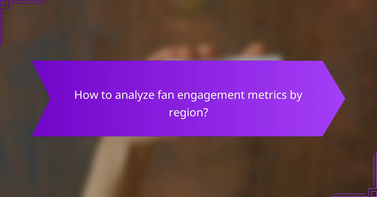 How to analyze fan engagement metrics by region?