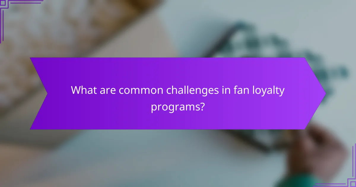 What are common challenges in fan loyalty programs?