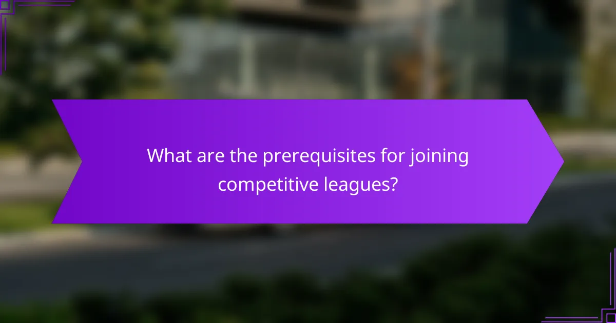 What are the prerequisites for joining competitive leagues?