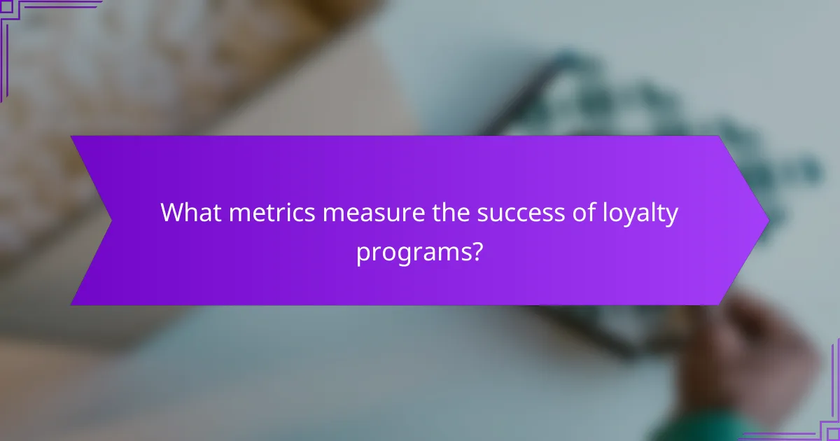 What metrics measure the success of loyalty programs?